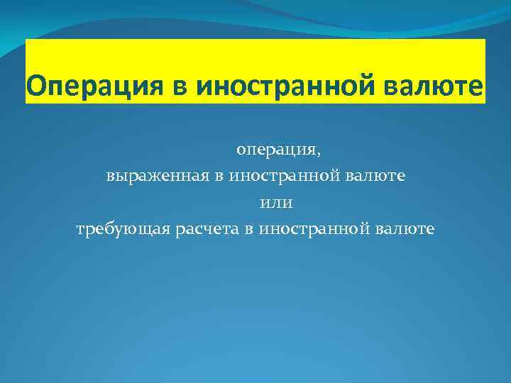 Операция в иностранной валюте операция, выраженная в иностранной валюте или требующая расчета в иностранной