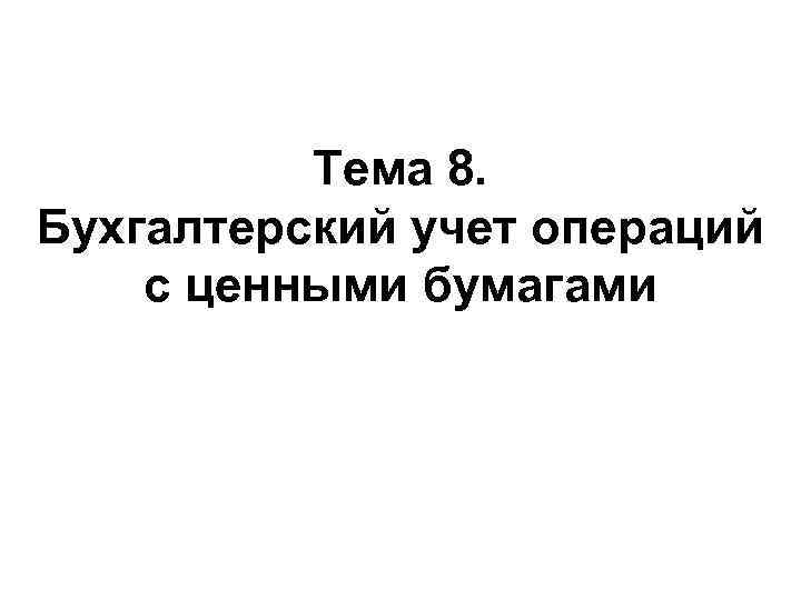 Тема 8. Бухгалтерский учет операций с ценными бумагами 