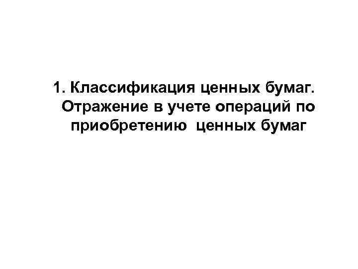 1. Классификация ценных бумаг. Отражение в учете операций по приобретению ценных бумаг 