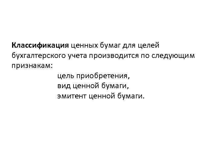 Классификация ценных бумаг для целей бухгалтерского учета производится по следующим признакам: цель приобретения, вид