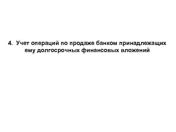 4. Учет операций по продаже банком принадлежащих ему долгосрочных финансовых вложений 