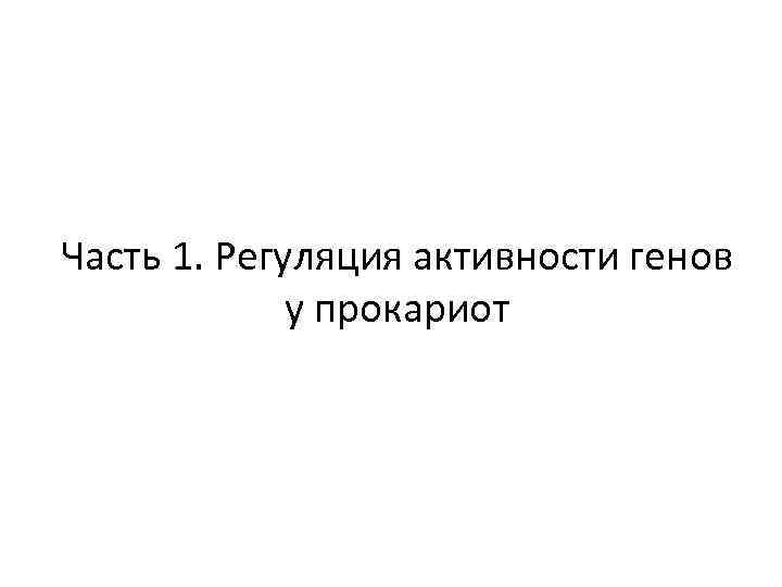 Часть 1. Регуляция активности генов у прокариот 