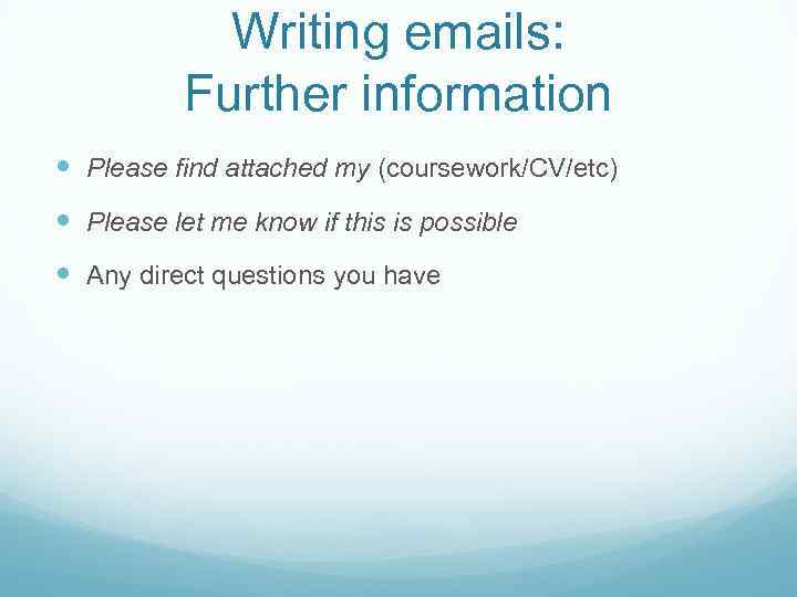 Writing emails: Further information Please find attached my (coursework/CV/etc) Please let me know if