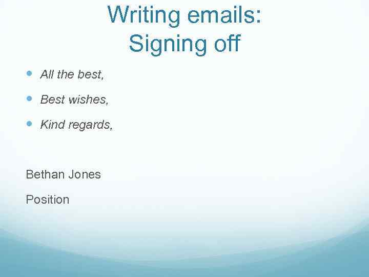 Writing emails: Signing off All the best, Best wishes, Kind regards, Bethan Jones Position