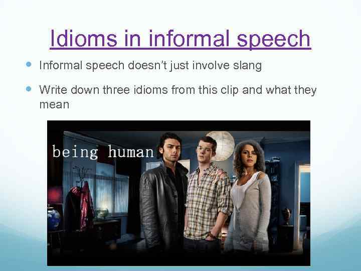 Idioms in informal speech Informal speech doesn’t just involve slang Write down three idioms