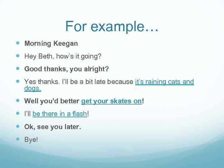 For example… Morning Keegan Hey Beth, how’s it going? Good thanks, you alright? Yes