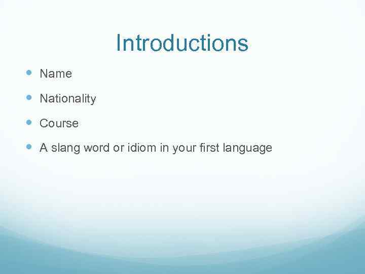 Introductions Name Nationality Course A slang word or idiom in your first language 