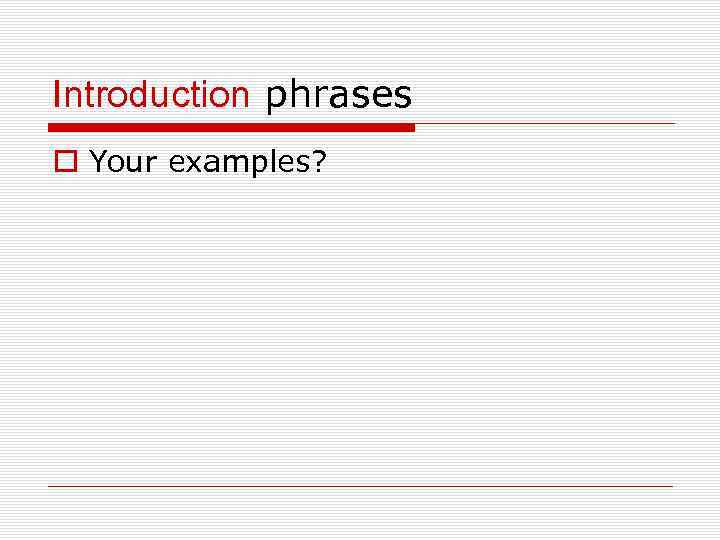 Introduction phrases o Your examples? 