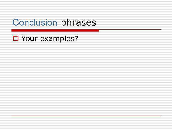 Conclusion phrases o Your examples? 