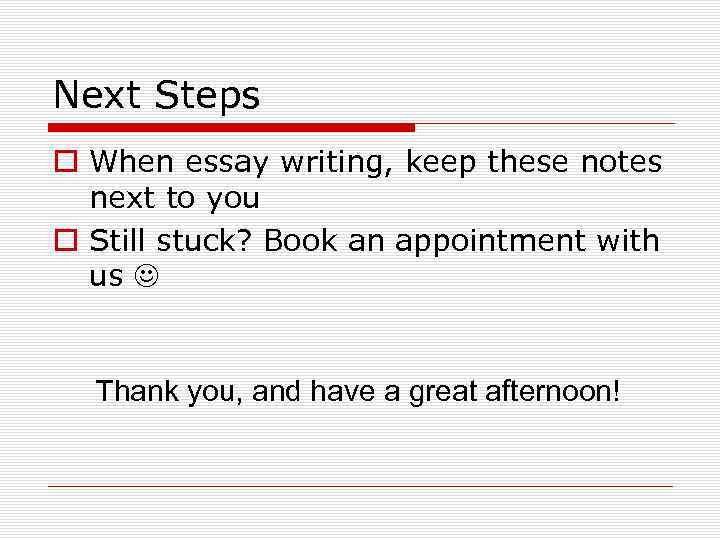 Next Steps o When essay writing, keep these notes next to you o Still