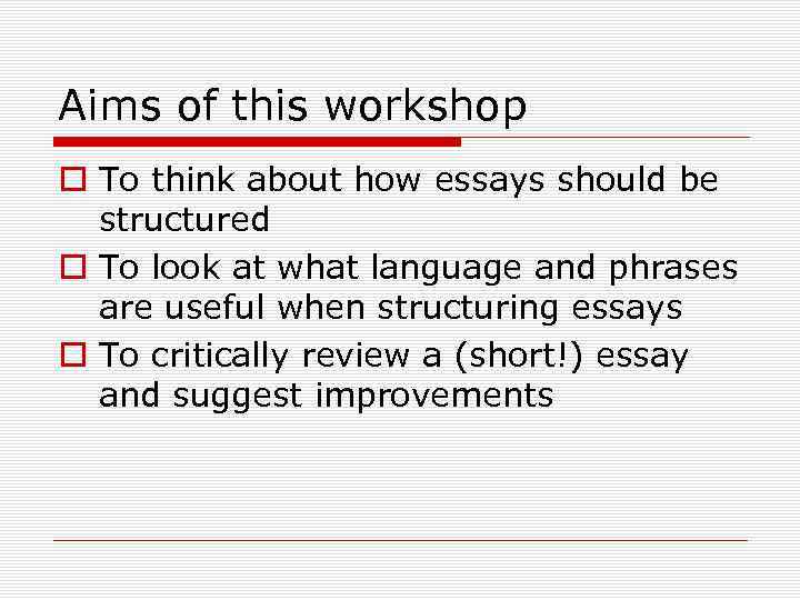 Aims of this workshop o To think about how essays should be structured o