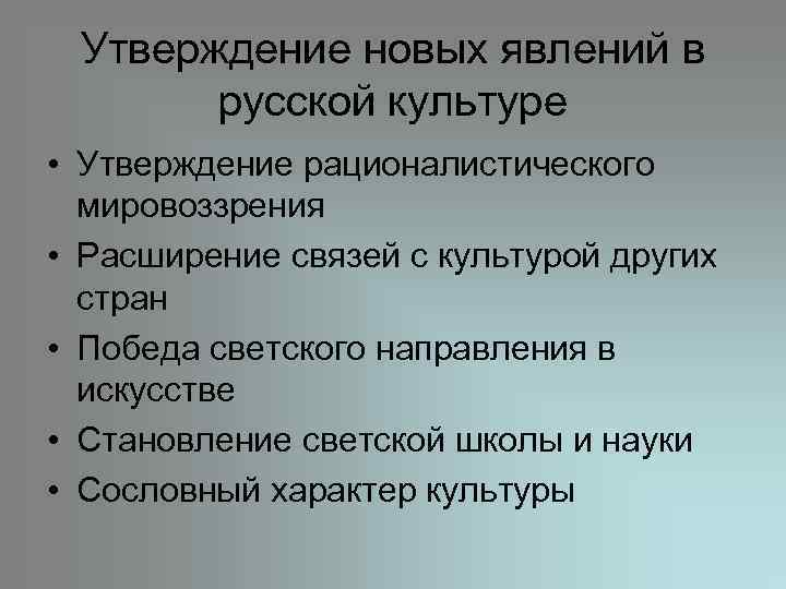 Утверждение новых явлений в русской культуре • Утверждение рационалистического мировоззрения • Расширение связей с