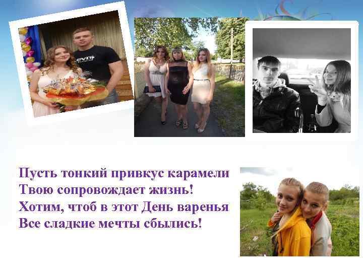 Пусть тонкий привкус карамели Твою сопровождает жизнь! Хотим, чтоб в этот День варенья Все