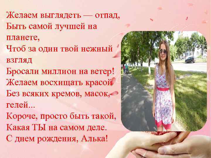 Желаем выглядеть — отпад, Быть самой лучшей на планете, Чтоб за один твой нежный