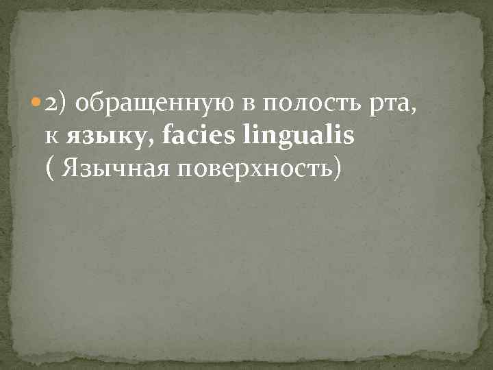  2) обращенную в полость рта, к языку, facies lingualis ( Язычная поверхность) 