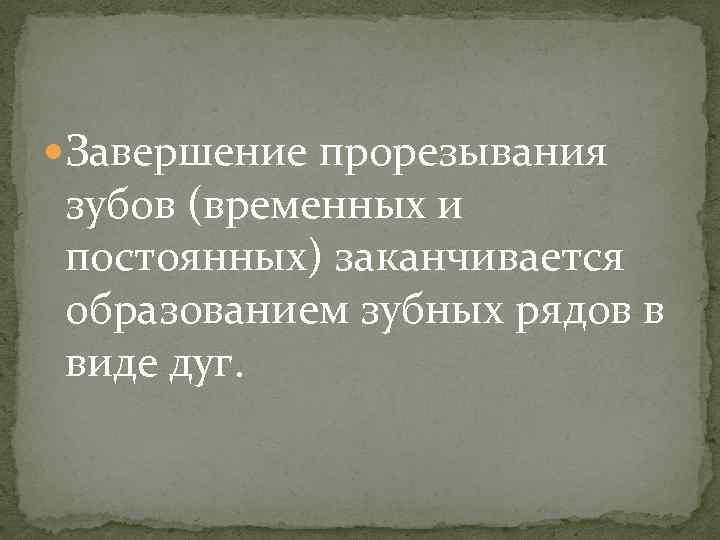  Завершение прорезывания зубов (временных и постоянных) заканчивается образованием зубных рядов в виде дуг.