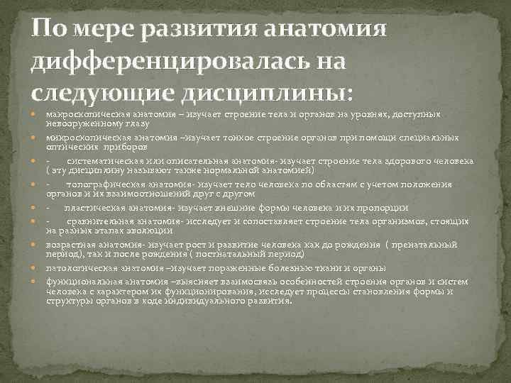 По мере развития анатомия дифференцировалась на следующие дисциплины: макроскопическая анатомия – изучает строение тела