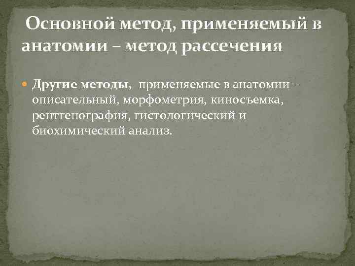 Основной метод, применяемый в анатомии – метод рассечения Другие методы, применяемые в анатомии –
