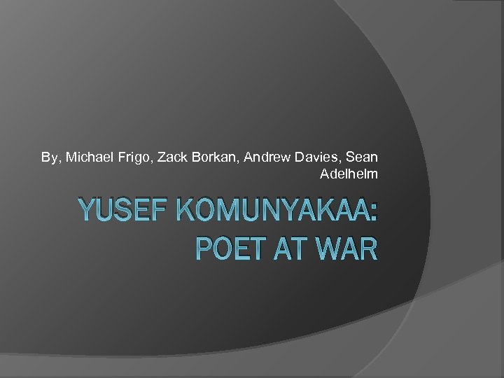 By, Michael Frigo, Zack Borkan, Andrew Davies, Sean Adelhelm YUSEF KOMUNYAKAA: POET AT WAR