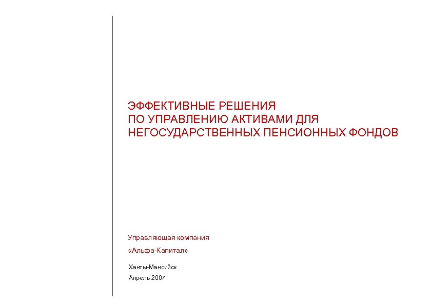 ЭФФЕКТИВНЫЕ РЕШЕНИЯ ПО УПРАВЛЕНИЮ АКТИВАМИ ДЛЯ НЕГОСУДАРСТВЕННЫХ ПЕНСИОННЫХ ФОНДОВ Управляющая компания «Альфа-Капитал» Ханты-Мансийск Апрель