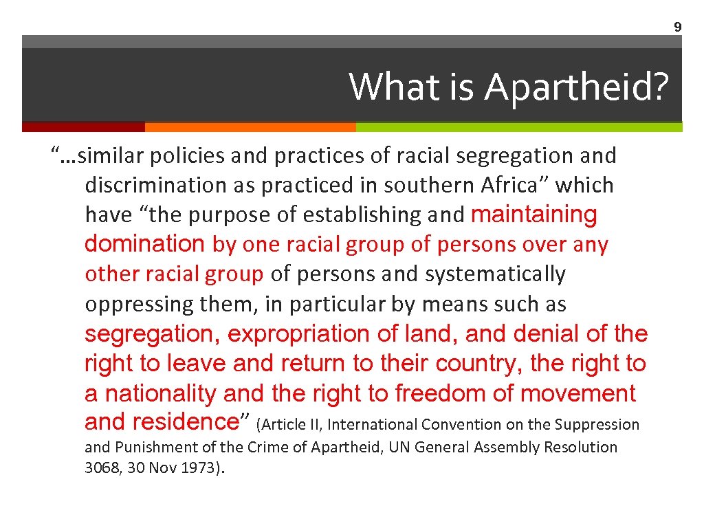 9 What is Apartheid? “…similar policies and practices of racial segregation and discrimination as