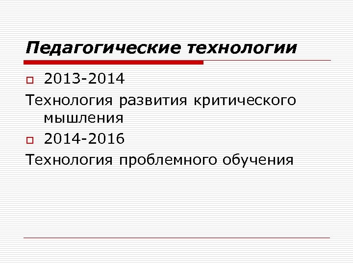 Педагогические технологии 2013 -2014 Технология развития критического мышления o 2014 -2016 Технология проблемного обучения
