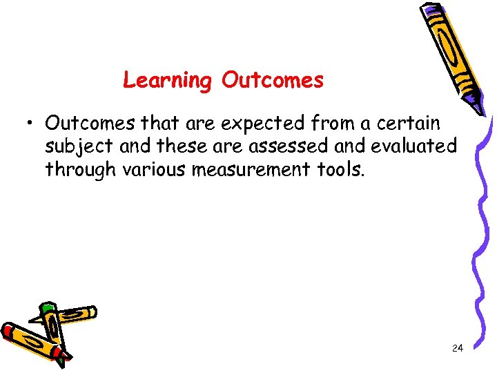 Learning Outcomes • Outcomes that are expected from a certain subject and these are