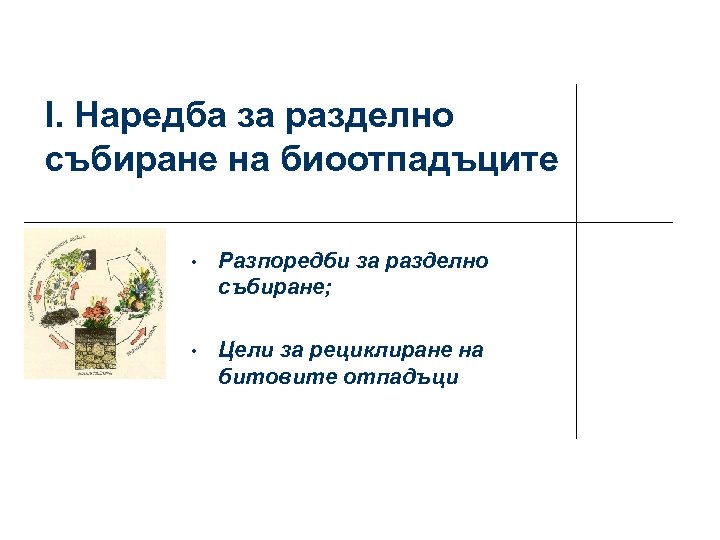 I. Наредба за разделно събиране на биоотпадъците • Разпоредби за разделно събиране; • Цели