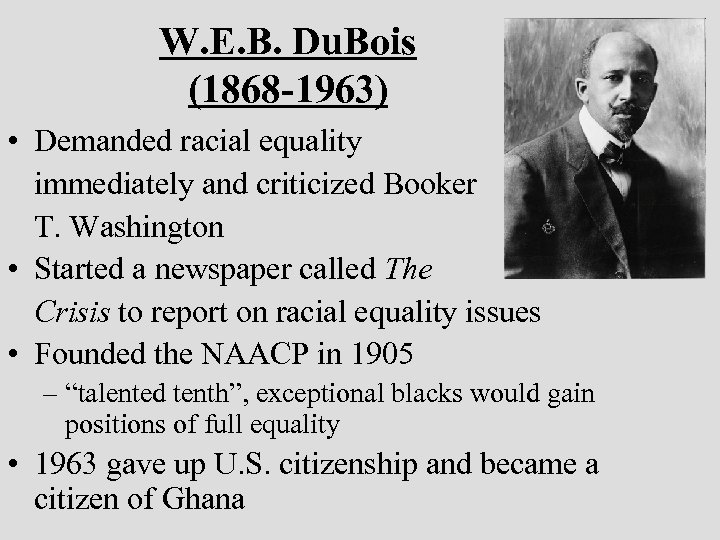 W. E. B. Du. Bois (1868 -1963) • Demanded racial equality immediately and criticized