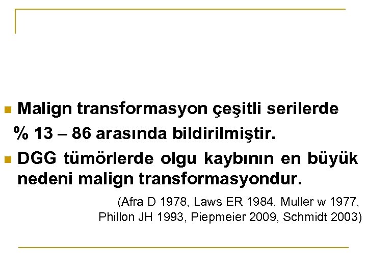 Malign transformasyon çeşitli serilerde % 13 – 86 arasında bildirilmiştir. n DGG tümörlerde olgu