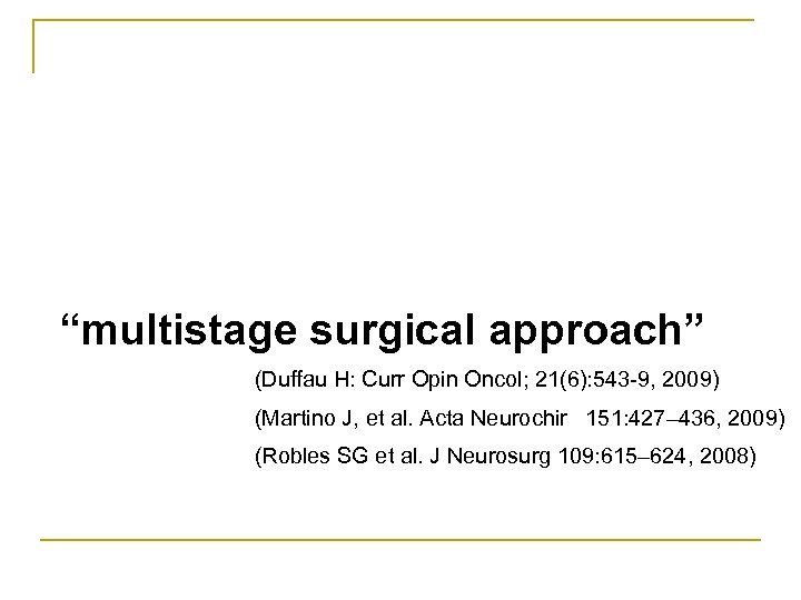 “multistage surgical approach” (Duffau H: Curr Opin Oncol; 21(6): 543 -9, 2009) (Martino J,