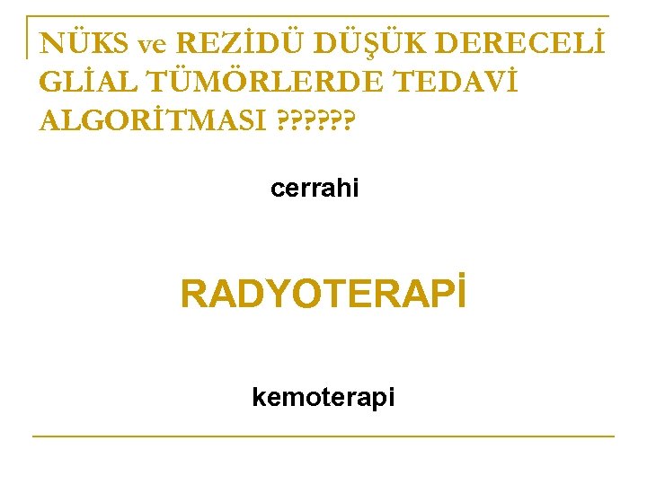 NÜKS ve REZİDÜ DÜŞÜK DERECELİ GLİAL TÜMÖRLERDE TEDAVİ ALGORİTMASI ? ? ? cerrahi RADYOTERAPİ