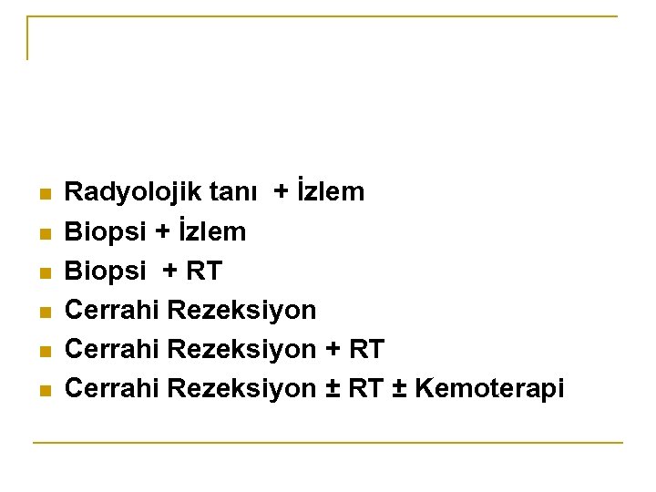 n n n Radyolojik tanı + İzlem Biopsi + RT Cerrahi Rezeksiyon ± RT