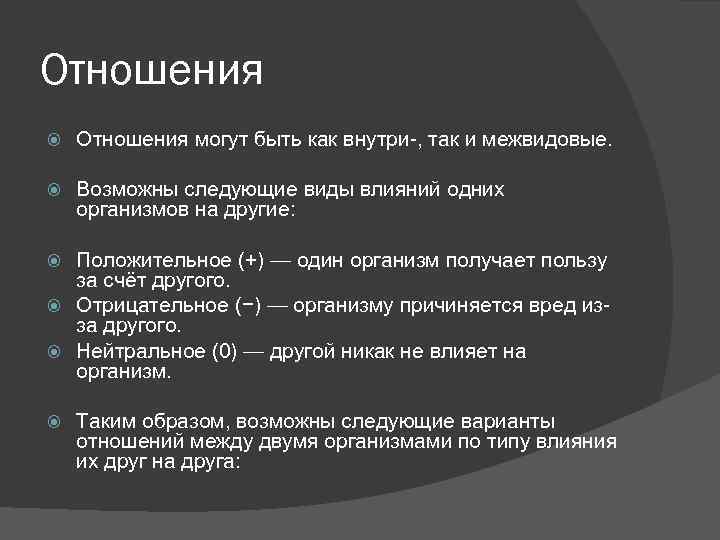 Отношения могут быть как внутри-, так и межвидовые. Возможны следующие виды влияний одних организмов