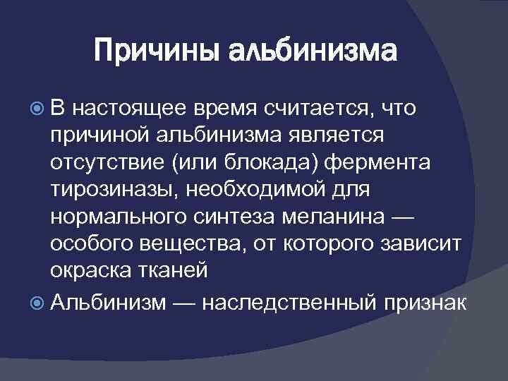 Причины альбинизма В настоящее время считается, что причиной альбинизма является отсутствие (или блокада) фермента