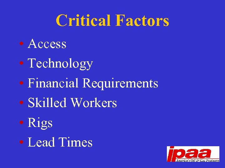 Critical Factors • Access • Technology • Financial Requirements • Skilled Workers • Rigs
