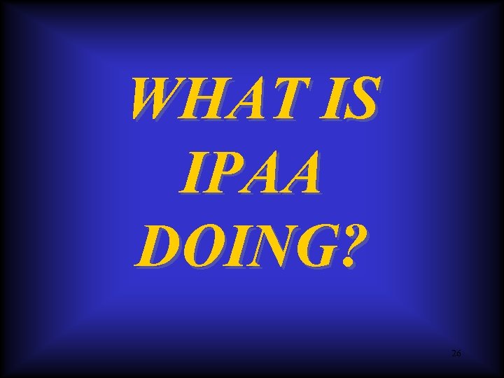 WHAT IS IPAA DOING? 26 