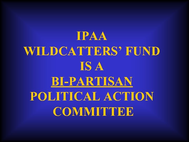 IPAA WILDCATTERS’ FUND IS A BI-PARTISAN POLITICAL ACTION COMMITTEE 