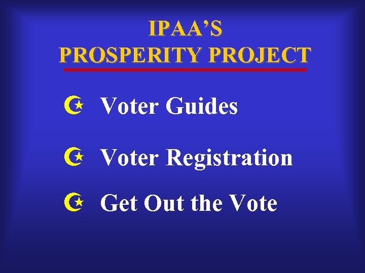 IPAA’S PROSPERITY PROJECT Voter Guides Voter Registration Get Out the Vote 
