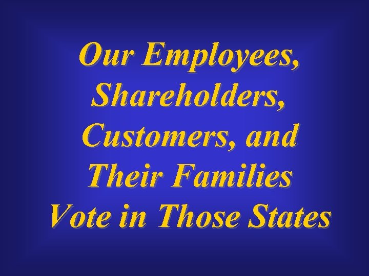 Our Employees, Shareholders, Customers, and Their Families Vote in Those States 