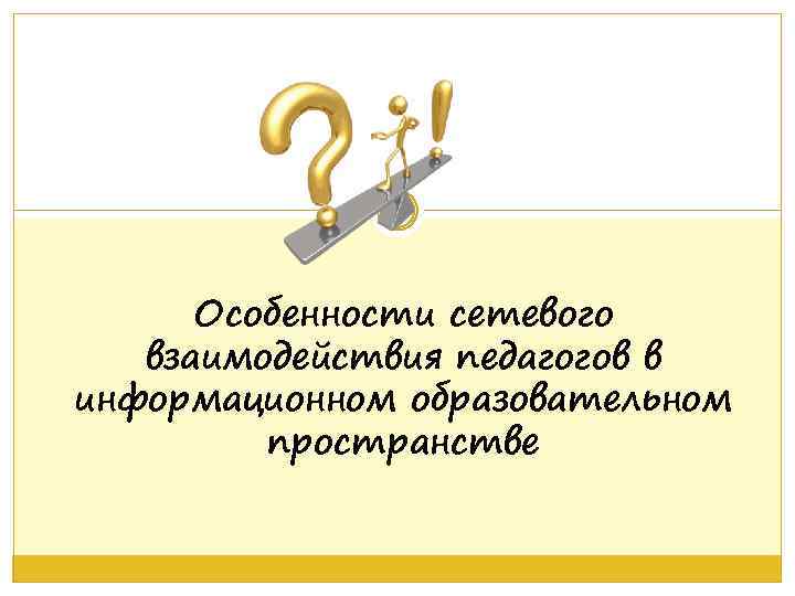 Особенности сетевого взаимодействия педагогов в информационном образовательном пространстве 