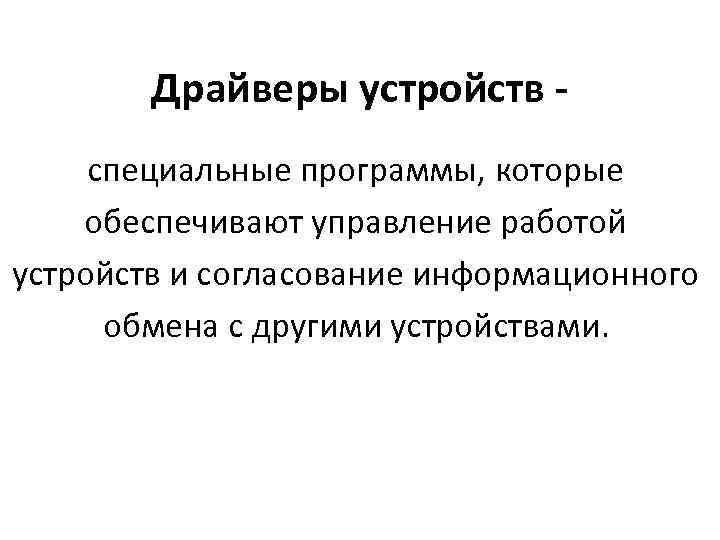 Драйверы устройств - специальные программы, которые обеспечивают управление работой устройств и согласование информационного обмена