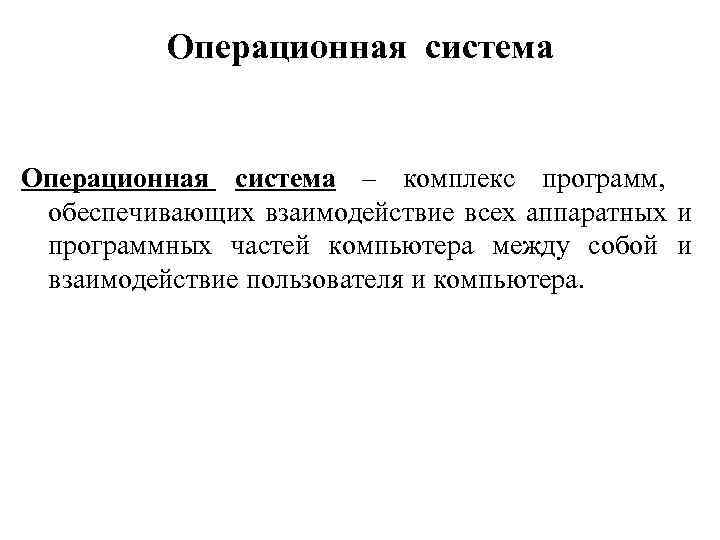 Операционная система – комплекс программ, обеспечивающих взаимодействие всех аппаратных и программных частей компьютера между