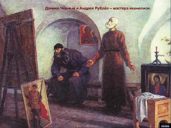 Даниил Чёрный и Андрей Рублёв – мастера иконописи. НАЗАД 