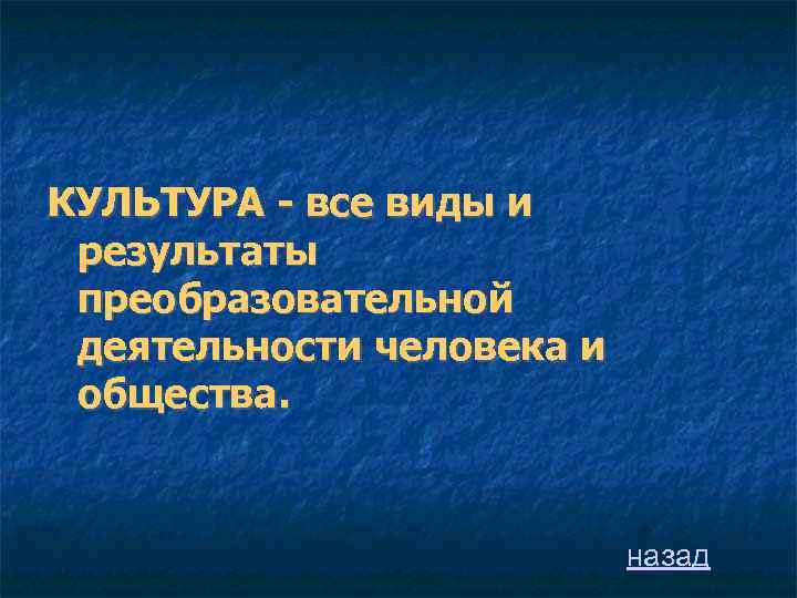 КУЛЬТУРА - все виды и результаты преобразовательной деятельности человека и общества. назад 