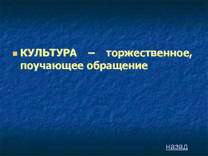 КУЛЬТУРА – торжественное, поучающее обращение назад 