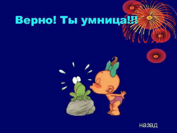Верно! Ты умница!!! назад 