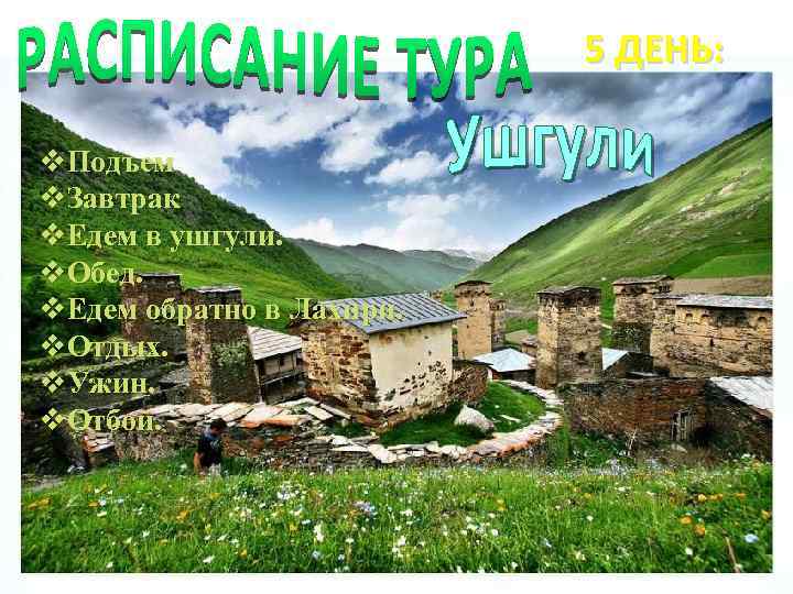 5 ДЕНЬ: GREEN FIEND v. Подъем v. Завтрак v. Едем в ушгули. v. Обед.