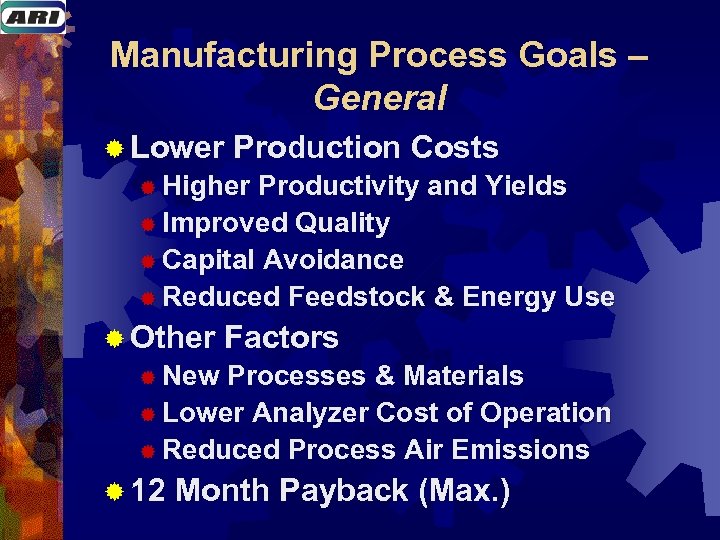 Manufacturing Process Goals – General ® Lower Production Costs ® Higher Productivity and Yields