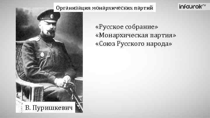 Организация монархических партий «Русское собрание» «Монархическая партия» «Союз Русского народа» В. Пуришкевич 